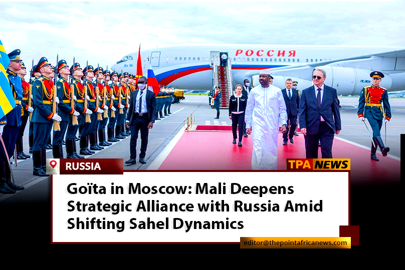 mali-moscow1 Goïta in Moscow: Mali Deepens Strategic Alliance with Russia Amid Shifting Sahel Dynamics