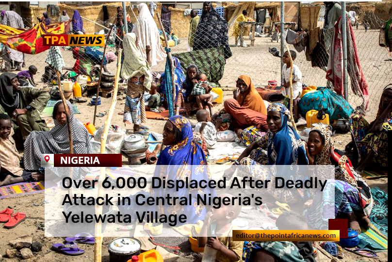 Deadly Attack in Yelewata Leaves Dozens Dead, Over 6,000 Displaced in Central Nigeria